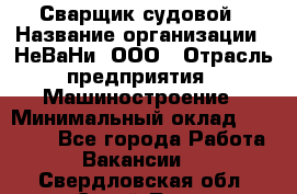 Сварщик судовой › Название организации ­ НеВаНи, ООО › Отрасль предприятия ­ Машиностроение › Минимальный оклад ­ 70 000 - Все города Работа » Вакансии   . Свердловская обл.,Сухой Лог г.